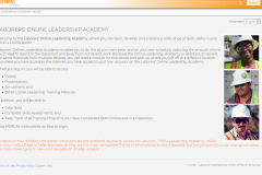 <a href="https://liuna.personalearning.com" target=" blank"><strong>Laborers' Online Leadership Academy</strong></a> <br/>The Laborers Education Department provides the following courses and tests on: <br/><ul><li>Leadership</li> <li>Third Party Signature</li> <li>History of Labor Unions</li> <li>Rules and Regulations</li> <li>Immigration</li> <li>Cost Estimating & Budget Management (from Red Vector)</li></ul><i>Supports approximately 900 members</i>